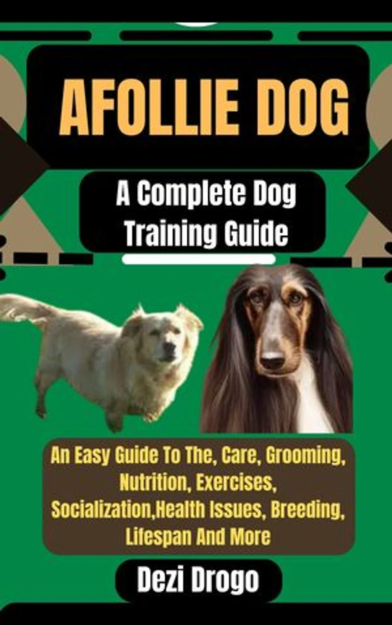 Afollie Dog: A Complete Dog Training Guide An Easy Guide To The, Care, Grooming, Nutrition, Exercises, Socialization, Health Issues, Breeding, Lifespan And More