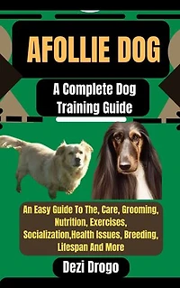Afollie Dog: A Complete Dog Training Guide An Easy Guide To The, Care, Grooming, Nutrition, Exercises, Socialization, Health Issues, Breeding, Lifespan And More