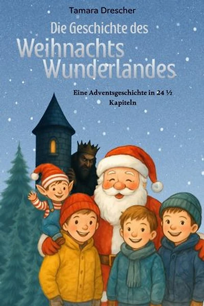 Die Geschichte des Weihnachtswunderlandes: Eine Adventsgeschichte in 24 ½ Kapiteln