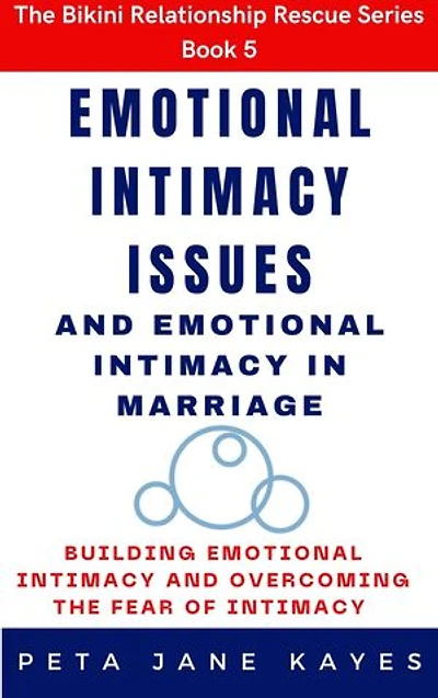 Emotional Intimacy Issues and Emotional Intimacy in Marriage: Building Emotional Intimacy And Overcoming The Fear of Intimacy