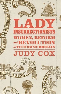 Lady Insurrectionists: Women, Reform and Revolution Victorian Britain