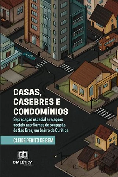 Casas, Casebres e Condomínios: segregação espacial e relações sociais nas formas de ocupação de São Braz, um bairro de Curitiba