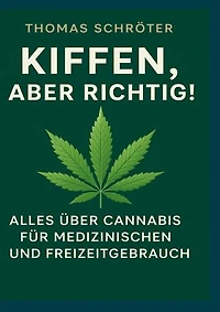 Kiffen, aber richtig!: Alles über Cannabis für medizinischen und Freizeitgebrauch