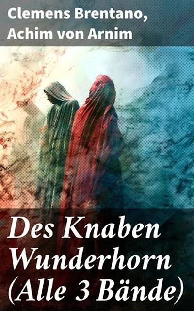 Des Knaben Wunderhorn (Alle 3 Bände): Bereicherte Ausgabe. Ein Schatz deutscher Volkslieder und Dichtung der Romantik