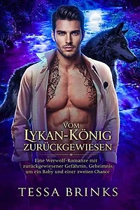 Vom Lykan-König zurückgewiesen: Eine Werwolf-Romanze mit zurückgewiesener Gefährtin, Geheimnis um ein Baby und einer zweiten Chance