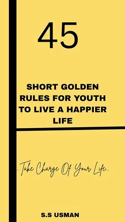 45 SHORT GOLDEN RULES FOR YOUTH TO LIVE A HAPPIER LIFE: Take Charge Of Your Life