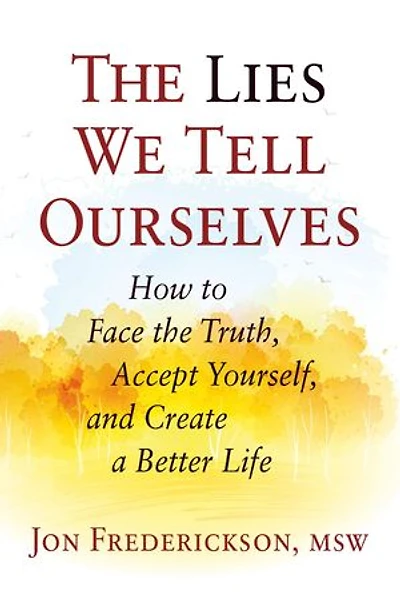 the Lies We Tell Ourselves: How to Face Truth, Accept Yourself, and Create a Better Life