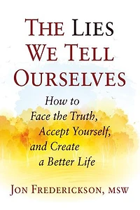 the Lies We Tell Ourselves: How to Face Truth, Accept Yourself, and Create a Better Life