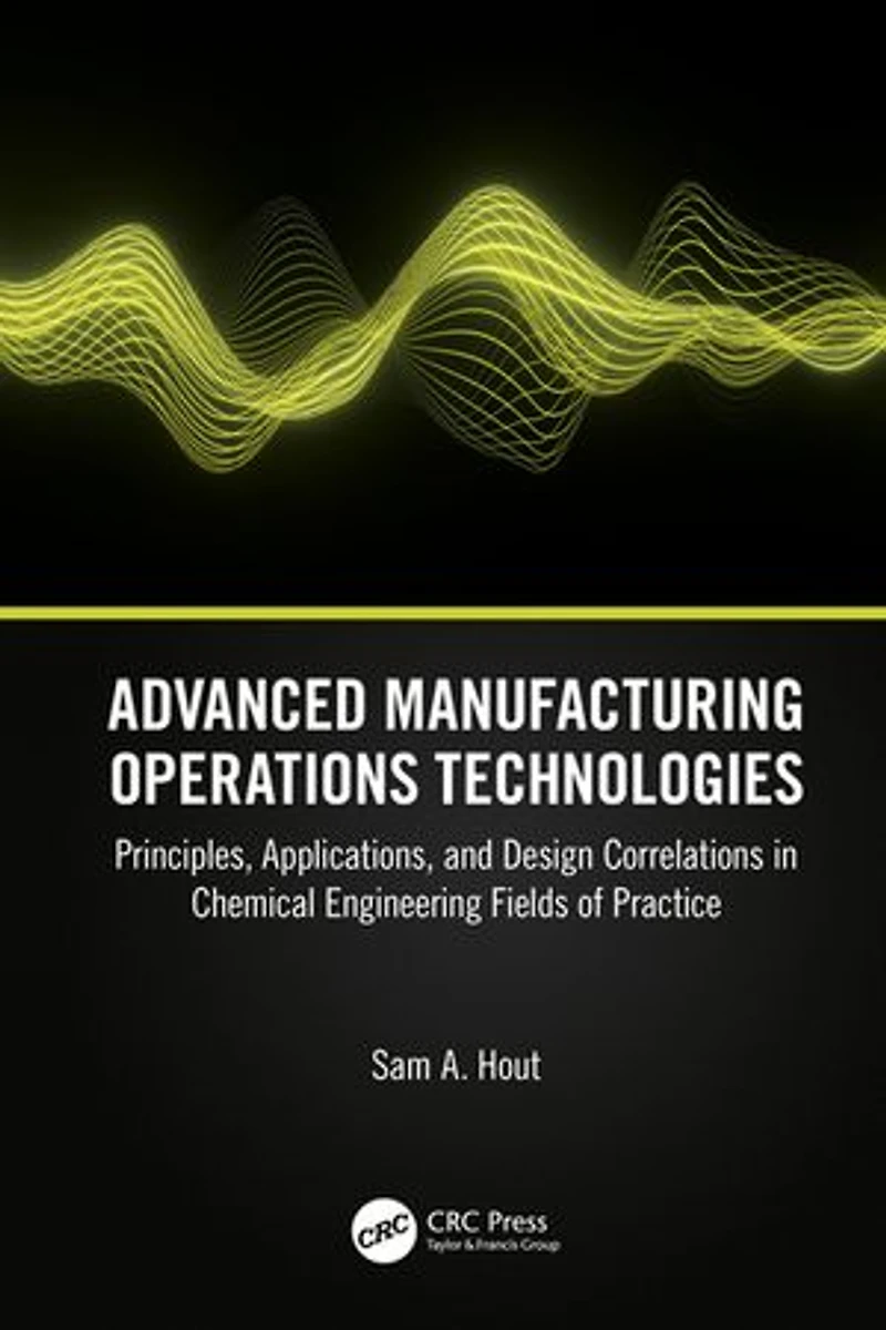 Advanced Manufacturing Operations Technologies: Principles, Applications, and Design Correlations Chemical Engineering Fields of Practice