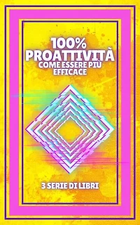 100% PROATTIVITÀ COME ESSERE PIÙ EFFICACE: SERIE di 3 potenti LIBRI sulla PRODUTTIVITÀ E GESTIONE DEL TEMPO!