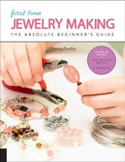 First Time Jewelry Making: The Absolute Beginner's Guide--learn By Doing * Step-by-step Basics + Projects