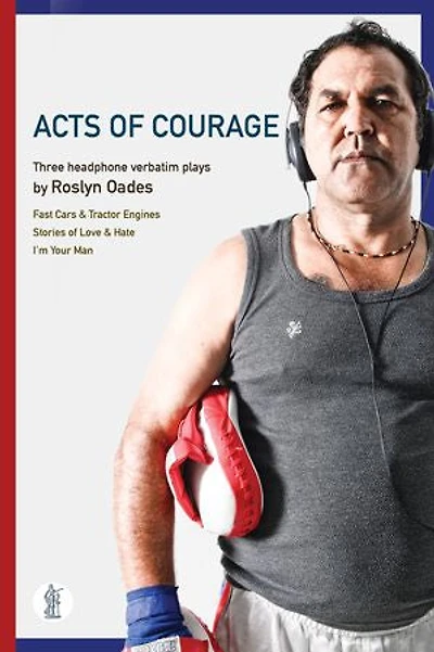 Acts of Courage: Three headphone verbatim plays: Fast Cars and Tractor Engines; Stories of Love & Hate; I'm Your Man