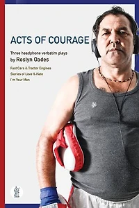 Acts of Courage: Three headphone verbatim plays: Fast Cars and Tractor Engines; Stories of Love & Hate; I'm Your Man