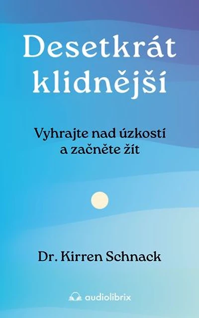 Desetkrát klidnější: Vyhrajte nad úzkostí a začněte žít