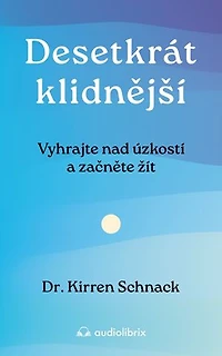 Desetkrát klidnější: Vyhrajte nad úzkostí a začněte žít