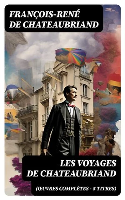 Les Voyages de Chateaubriand (Œuvres complètes - 5 titres): Édition enrichie.