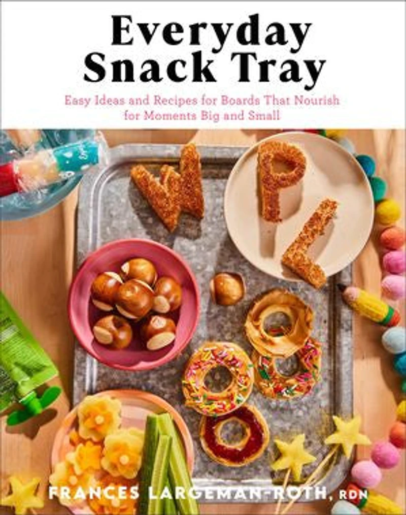 Everyday Snack Tray: Easy Ideas and Recipes for Boards That Nourish Moments Big Small