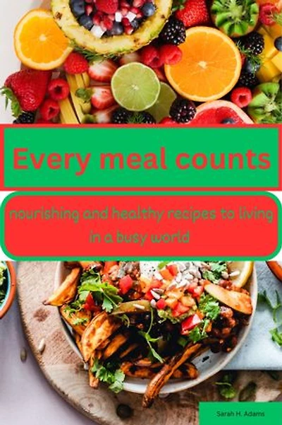 Every meal counts: nourishing and healthy recipes to living in a busy world