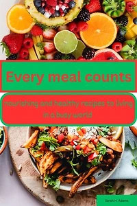 Every meal counts: nourishing and healthy recipes to living in a busy world