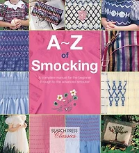 A-Z of Smocking: A complete manual for the beginner through to advanced smocker