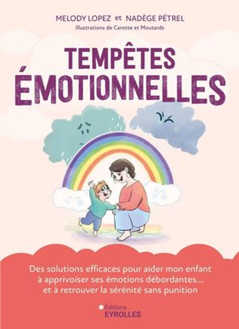 Tempêtes émotionnelles: des solutions efficaces pour aider mon enfant à apprivoiser ses émotions débordantes... et retrouver la sérénité sans punition