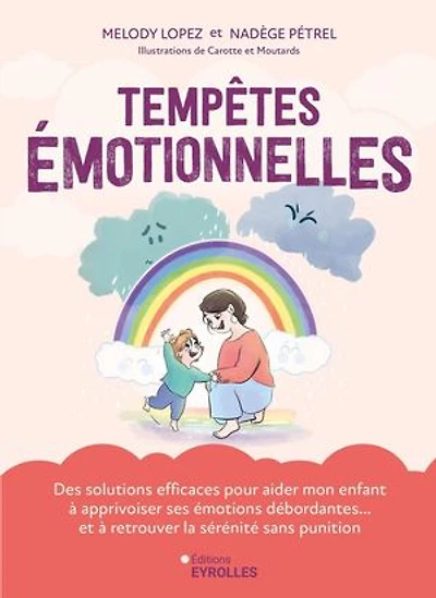 Tempêtes émotionnelles: des solutions efficaces pour aider mon enfant à apprivoiser ses émotions débordantes... et retrouver la sérénité sans punition