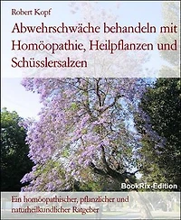 Abwehrschwäche behandeln mit Homöopathie, Heilpflanzen und Schüsslersalzen: Ein homöopathischer, pflanzlicher und naturheilkundlicher Ratgeber