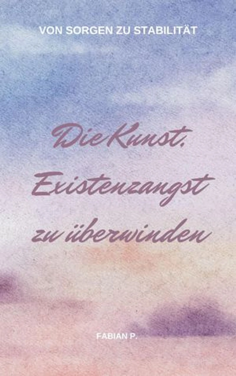 Die Kunst die Existenzangst zu überwinden: Von Sorgen zu Stabilität