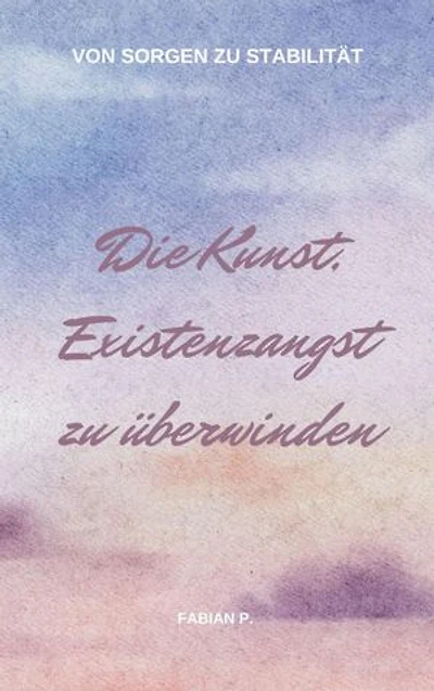 Die Kunst die Existenzangst zu überwinden: Von Sorgen zu Stabilität