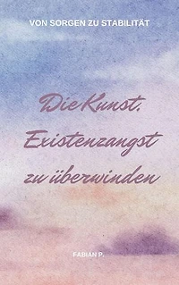 Die Kunst die Existenzangst zu überwinden: Von Sorgen zu Stabilität