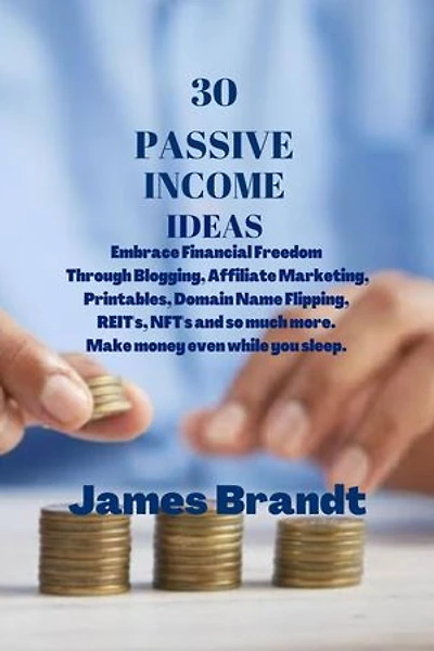 30 PASSIVE INCOME IDEAS: Embrace Financial Freedom Through Blogging, Affiliate Marketing, Printables, NFT's, Domain Name Flipping, REIT's and so much more. Make money even while you sleep.