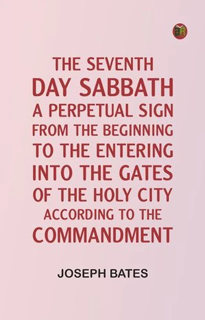 The Seventh Day Sabbath, a Perpetual Sign, from the Beginning to the Entering into the Gates of the Holy City, According to the Commandment
