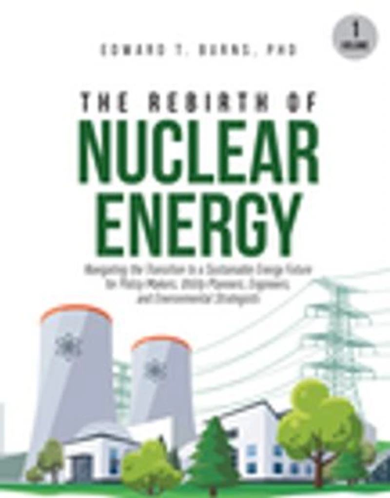 The Rebirth of Nuclear Energy: Navigating the Transition to a Sustainable Energy Future for Policy Makers, Utility Planners, Engineers, and Environmental Strategists (Volume 1)