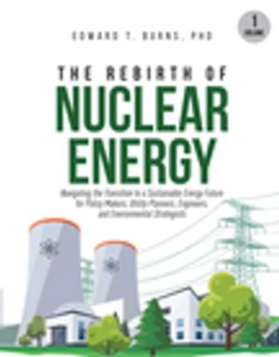 The Rebirth of Nuclear Energy: Navigating the Transition to a Sustainable Energy Future for Policy Makers, Utility Planners, Engineers, and Environmental Strategists (Volume 1)