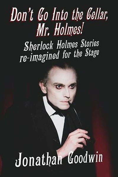 Don't Go Into The Cellar, Mr Holmes!: Sherlock Holmes Stories Re-imagined For Stage