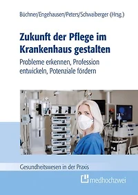 Zukunft der Pflege im Krankenhaus gestalten: Probleme erkennen, Profession entwickeln, Potenziale fördern