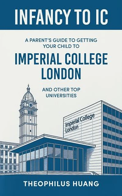 Infancy to IC: A Parent’s Guide to Getting your Child to Imperial College London and Other Top Universities
