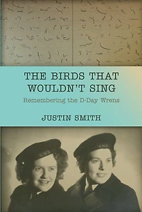 The Birds That Wouldn’t Sing: Remembering the D-Day Wrens