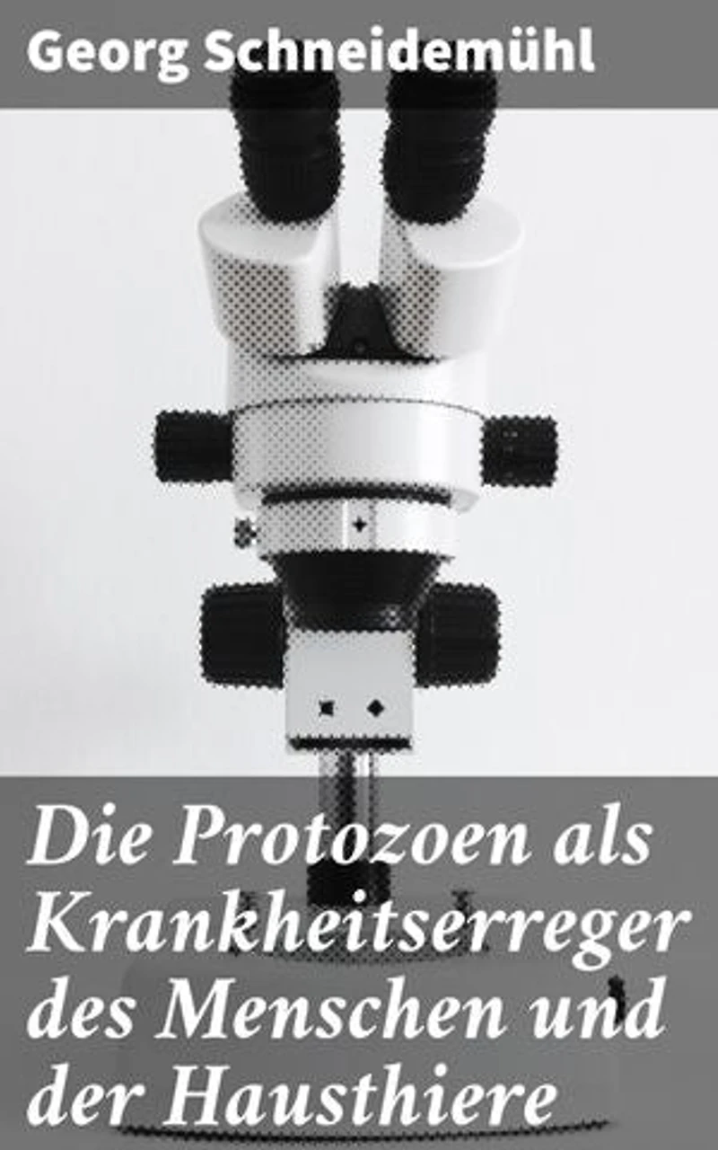 Die Protozoen als Krankheitserreger des Menschen und der Hausthiere: Für Ärzte, Thierärzte und Zoologen