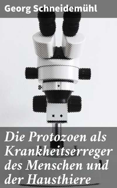 Die Protozoen als Krankheitserreger des Menschen und der Hausthiere: Für Ärzte, Thierärzte und Zoologen
