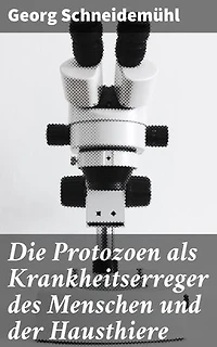 Die Protozoen als Krankheitserreger des Menschen und der Hausthiere: Für Ärzte, Thierärzte und Zoologen