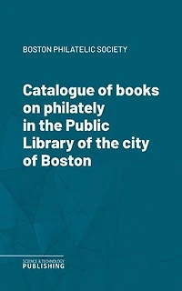 Catalogue of books on philately in the Public Library of the city of Boston