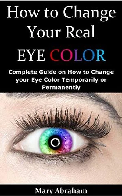 How to Change your Real Eye Color: Complete Guide on How to Change your Eye Color Temporarily or Permanently