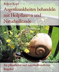 Augenkrankheiten behandeln mit Heilpflanzen und Naturheilkunde: Ein pflanzlicher und naturheilkundlicher Ratgeber