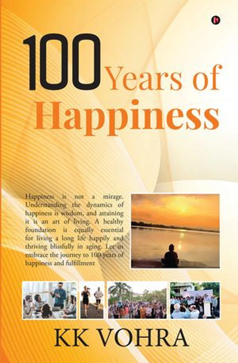 100 Years of Happiness: Happiness is not a mirage. Understanding the dynamics of happiness is wisdom, and attaining it is an art of living. A healthy foundation is equally essential for living a long life happily and thrivin