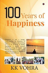 100 Years of Happiness: Happiness is not a mirage. Understanding the dynamics of happiness is wisdom, and attaining it is an art of living. A healthy foundation is equally essential for living a long life happily and thrivin