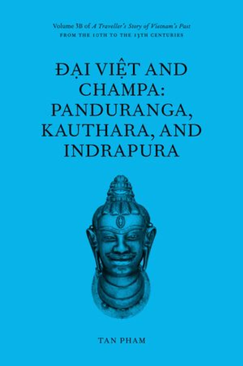 Đại Việt and Champa: Panduranga, Kauthara, and Indrapura: Volume 3B of A Traveller’s Story of Vietnam’s Past