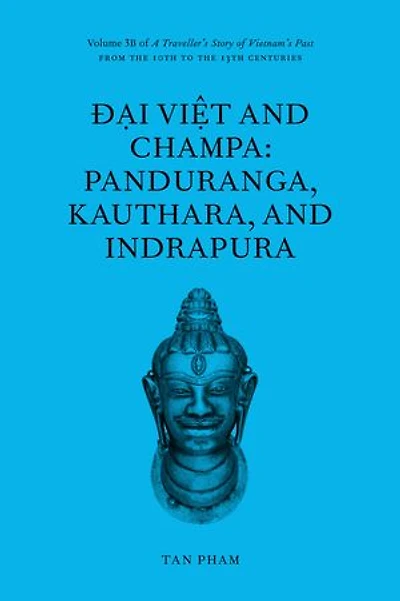 Đại Việt and Champa: Panduranga, Kauthara, and Indrapura: Volume 3B of A Traveller’s Story of Vietnam’s Past
