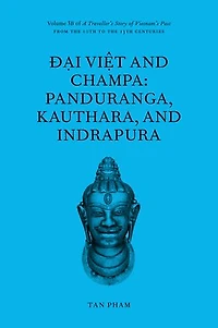 Đại Việt and Champa: Panduranga, Kauthara, and Indrapura: Volume 3B of A Traveller’s Story of Vietnam’s Past