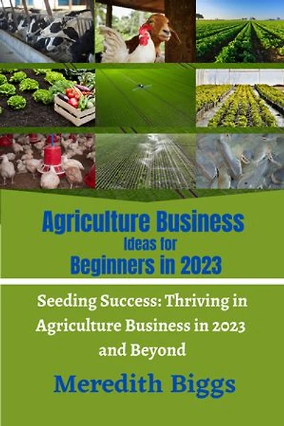 Agriculture Business Ideas for Beginners in 2023: Seeding Success: Thriving in Agriculture Business in 2023 and Beyond